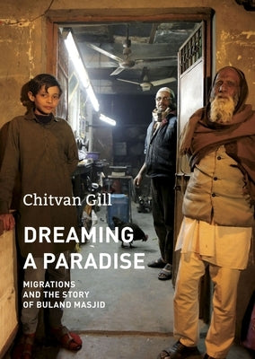 Dreaming a Paradise: Migrations and the Story of Buland Masjid by Gill, Chitvan