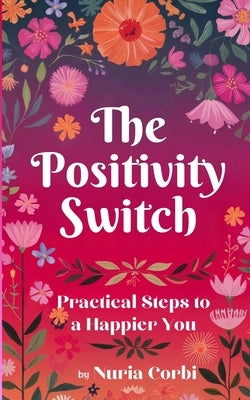The Positivity Switch: Practical Steps to a Happier You by Corbi, Nuria