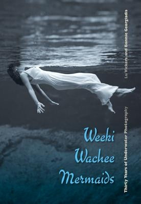 Weeki Wachee Mermaids: Thirty Years of Underwater Photography by Vickers, Lu