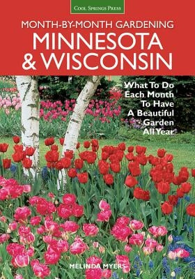 Month-By-Month Gardening: Minnesota & Wisconsin: What to Do Each Month to Have a Beautiful Garden All Year by Myers, Melinda