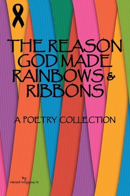The Reason God Made Rainbows and Ribbons: A Poetry Collection by Wiggins, Harold, III