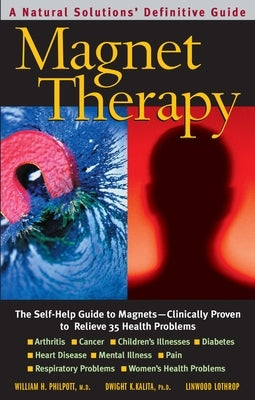 Magnet Therapy: The Self-Help Guide to Magnets-Clinically Proven to Relieve 35 Health Problems by Philpott, William H.