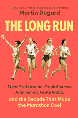The Long Run: Steve Prefontaine, Frank Shorter, Joan Benoit, Grete Waitz, and the Decade That Made the Marathon Cool by Dugard, Martin