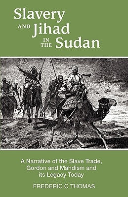 Slavery and Jihad in the Sudan: A Narrative of the Slave Trade, Gordon and Mahdism, and its Legacy Today by Thomas, Frederic C.