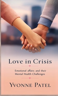 Love in Crisis: Emotional Affairs and Their Mental Health Challenges by Patel, Yvonne