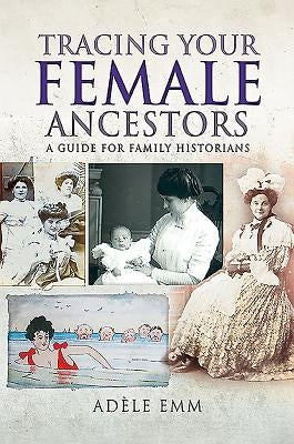 Tracing Your Female Ancestors: A Guide for Family Historians by Emm, AdÃ©le