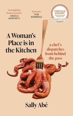 A Woman's Place Is in the Kitchen: Fantastic, Exciting Deep Dive Into Kitchen Life from One of Britain's Leading Young Chefs' (Tom Kerridge) by Abe, Sally