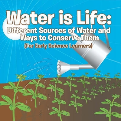 Water is Life Different Sources of Water and Ways to Conserve Them (For Early Science Learners) by Baby Professor