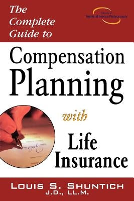 The Complete Guide to Compensation Planning with Life Insurance by Shuntich, Louis S.