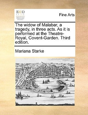 The Widow of Malabar, a Tragedy, in Three Acts. as It Is Performed at the Theatre-Royal, Covent-Garden. Third Edition. by Starke, Mariana