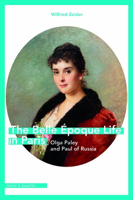 The Belle ?poque Life in Paris: Olga Paley and Paul of Russia by Zeisler, Wilfried