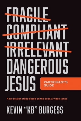 Dangerous Jesus Participant's Guide: A Six-Session Study Based on the Book and Video Series by Burgess, Kevin Kb