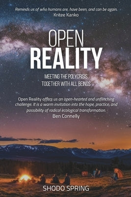 Open Reality: Meeting the Polycrisis Together with All Beings by Spring, Shodo
