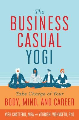 The Business Casual Yogi: Take Charge of Your Body, Mind, and Career (Career Success & Work/Life Balance Achieved Via Yoga) by Chatterji, Vish