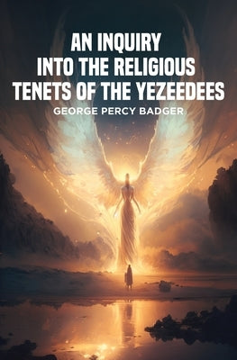 An Inquiry into the Religious Tenets of the Yezeedees by Badger, George Percy