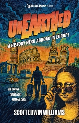 Unearthed - A History Nerd Abroad: in Europe by Williams, Scott Edwin
