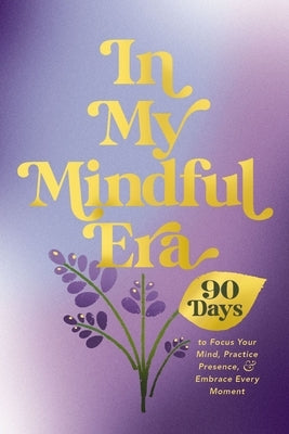 In My Mindful Era: 90 Days to Focus Your Mind, Practice Presence, and Embrace Every Moment (New Era of You) by Harper Celebrate