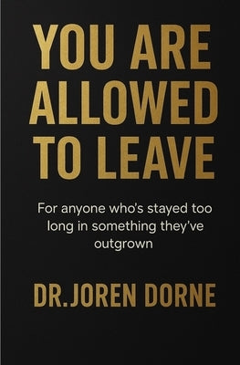 You Are Allowed To Leave: A guide to reclaiming your peace by Dorne, Joren
