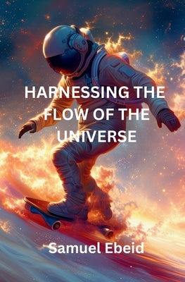 Harnessing the Flow of the Universe by Ebeid, Samuel