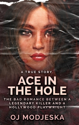 Ace In The Hole: The Bad Romance Between a Legendary Killer and a Hollywood Playwright by Modjeska, Oj