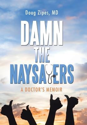 Damn the Naysayers: A Doctor'S Memoir by Zipes, Doug