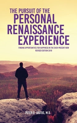 The Pursuit of the Personal Renaissance Experience: Finding Opportunities for Happiness in the Ever-Present Now by Justus, Peter G.