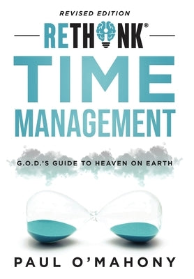 Rethink Time Management: G.O.D.'s Guide To Heaven On Earth by O'Mahony, Paul