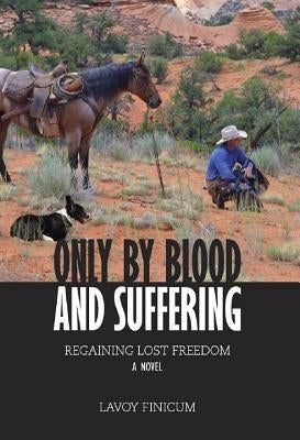 Only by Blood and Suffering: Regaining Lost Freedom by Finicum, Lavoy