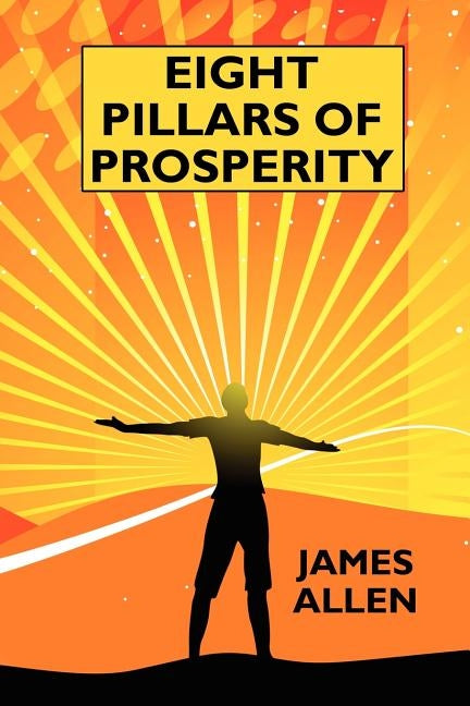 Eight Pillars of Prosperity: By the Author of "The Science of Getting Rich" by Allen, James