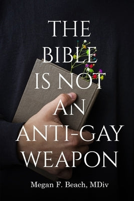 The Bible is Not an Anti-Gay Weapon by Beach, MDIV Megan F.