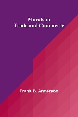 Morals in Trade and Commerce by Anderson, Frank B.