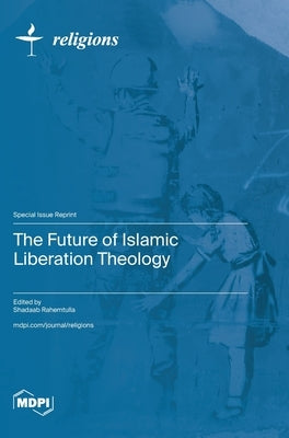 The Future of Islamic Liberation Theology by Rahemtulla, Shadaab