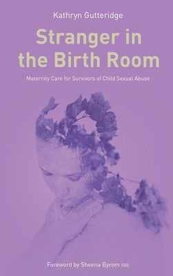 Stranger in the Birth Room: Maternity Care for Survivors of Child Sexual Abuse by Gutteridge, Kathryn