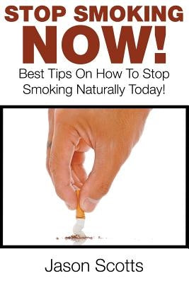 Stop Smoking Naturally: Best Tips On How To Stop Smoking Naturally Today! by Scotts, Jason