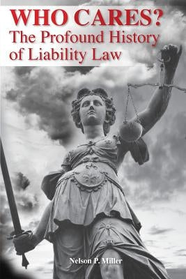 Who Cares?: The Profound History of Liability Law by Miller, Nelson P.