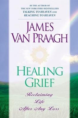 Healing Grief: Reclaiming Life After Any Loss by Van Praagh, James
