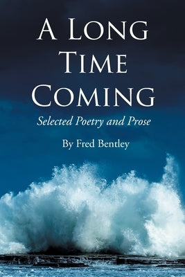 A Long Time Coming: Selected Poetry and Prose by Bentley, Fred