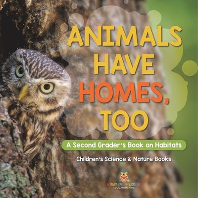 Animals Have Homes, Too: A Second Grader's Book on Habitats Children's Science & Nature Books by Baby Professor