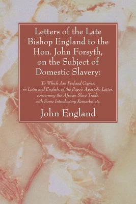 Letters of the Late Bishop England to the Hon. John Forsyth, on the Subject of Domestic Slavery by England, John