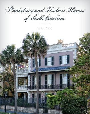 Plantations and Historic Homes of South Carolina by Williams, Jai