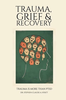 Trauma, Grief & Recovery: Trauma is more than PTSD by Claude a. Hyatt, Stephen
