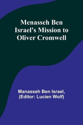 Menasseh ben Israel's Mission to Oliver Cromwell by Israel, Manasseh Ben