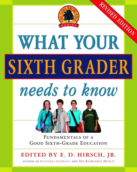 What Your Sixth Grader Needs to Know: Fundamentals of a Good Sixth-Grade Education, Revised Edition by Hirsch, E. D.