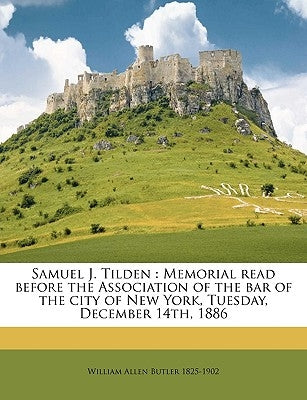 Samuel J. Tilden: Memorial Read Before the Association of the Bar of the City of New York, Tuesday, December 14th, 1886 by Butler, William Allen