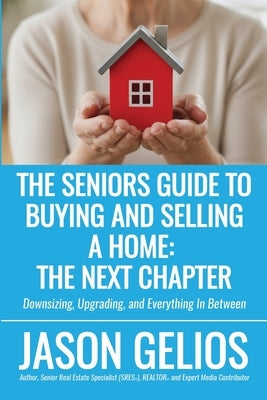 The Seniors Guide To Buying And Selling a Home: The Next Chapter by Gelios, Jason