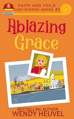 Ablazing Grace: Faith and Foils Cozy Mystery Series Book #2 by Heuvel, Wendy