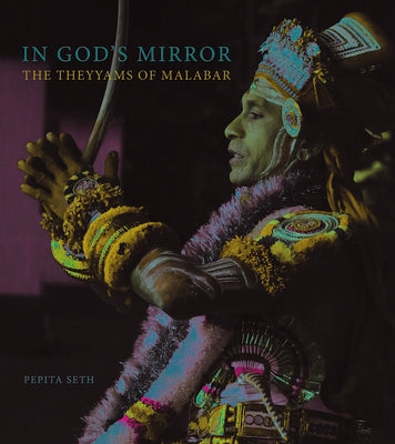 In God's Mirror: The Theyyams of Malabar by Seth, Pepita