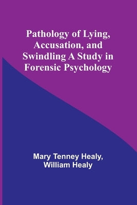 Pathology of Lying, Accusation, and Swindling A Study in Forensic Psychology by Healy, Mary Tenney