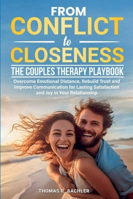 From Conflict to Closeness: Overcome Emotional Distance, Rebuild Trust, and Improve Communication for Lasting Satisfaction and Joy in Your Relationshi by BÃ¤chler, Thomas R.