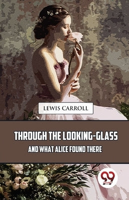 Through The Looking-Glass And What Alice Found There by Carroll, Lewis